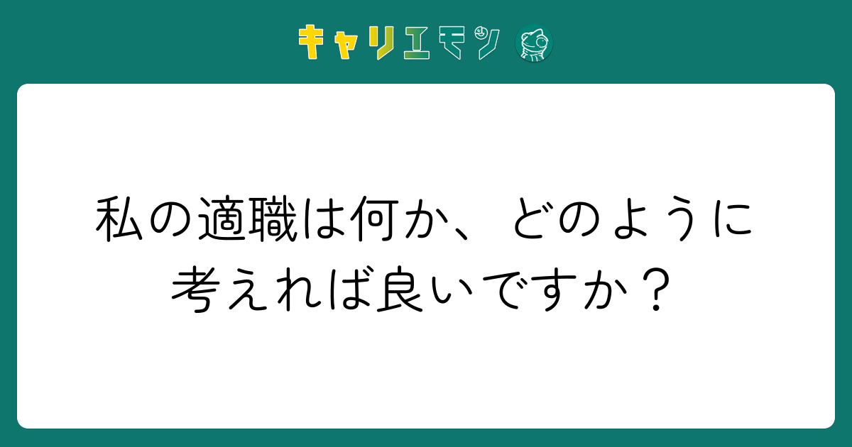 私の適職は何か、どのように考えれば良いですか？