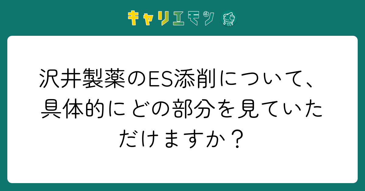 沢井製薬のES添削について、具体的にどの部分を見ていただけますか？