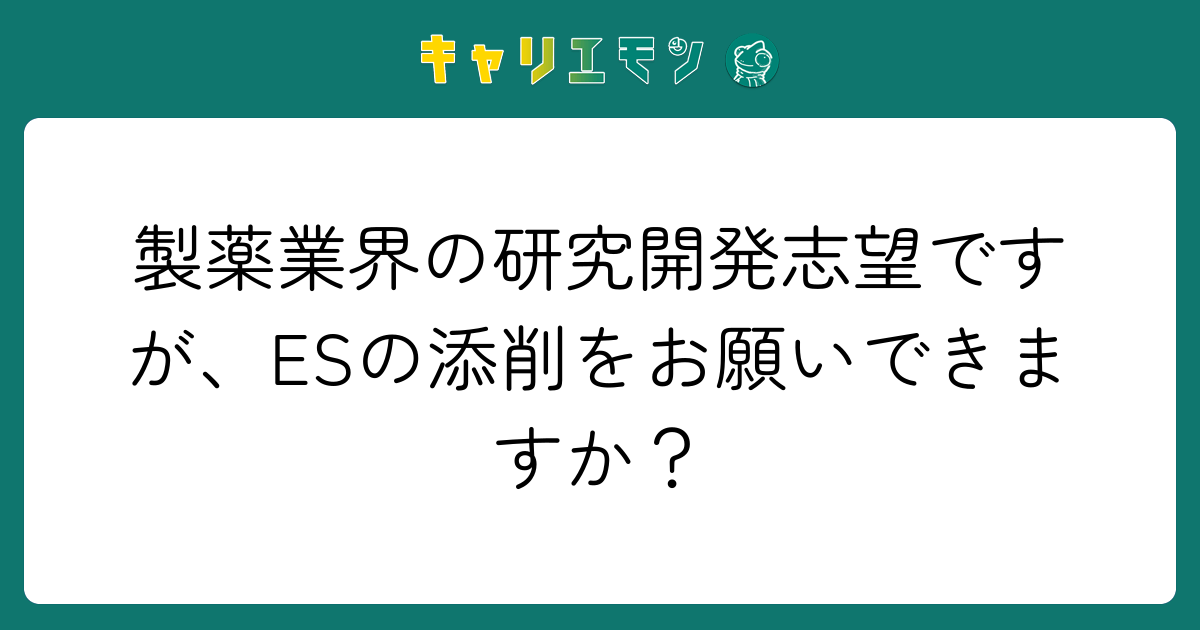 製薬業界の研究開発志望ですが、ESの添削をお願いできますか？