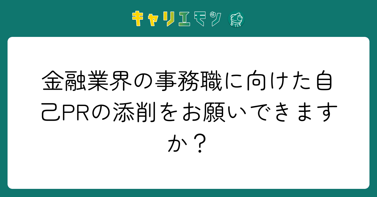金融業界の事務職に向けた自己PRの添削をお願いできますか？