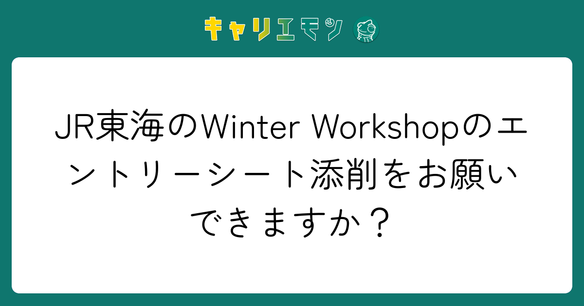 JR東海のWinter Workshopのエントリーシート添削をお願いできますか？