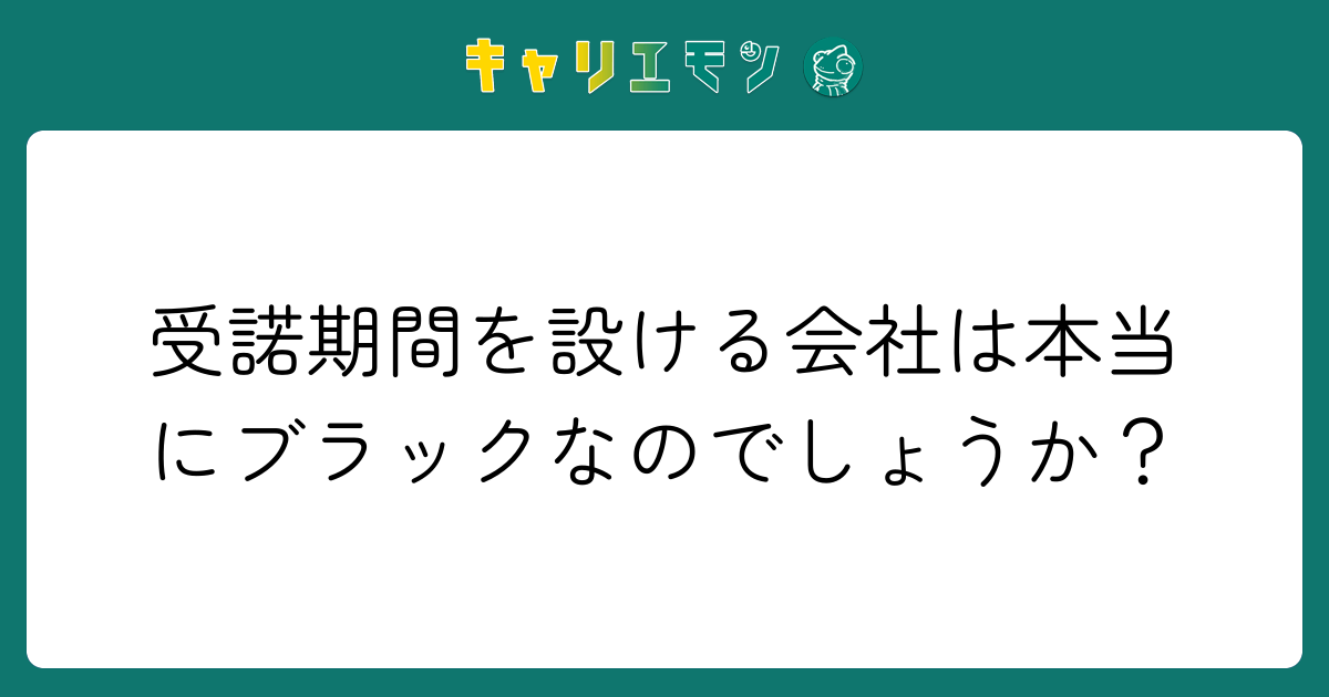 受諾期間を設ける会社は本当にブラックなのでしょうか？