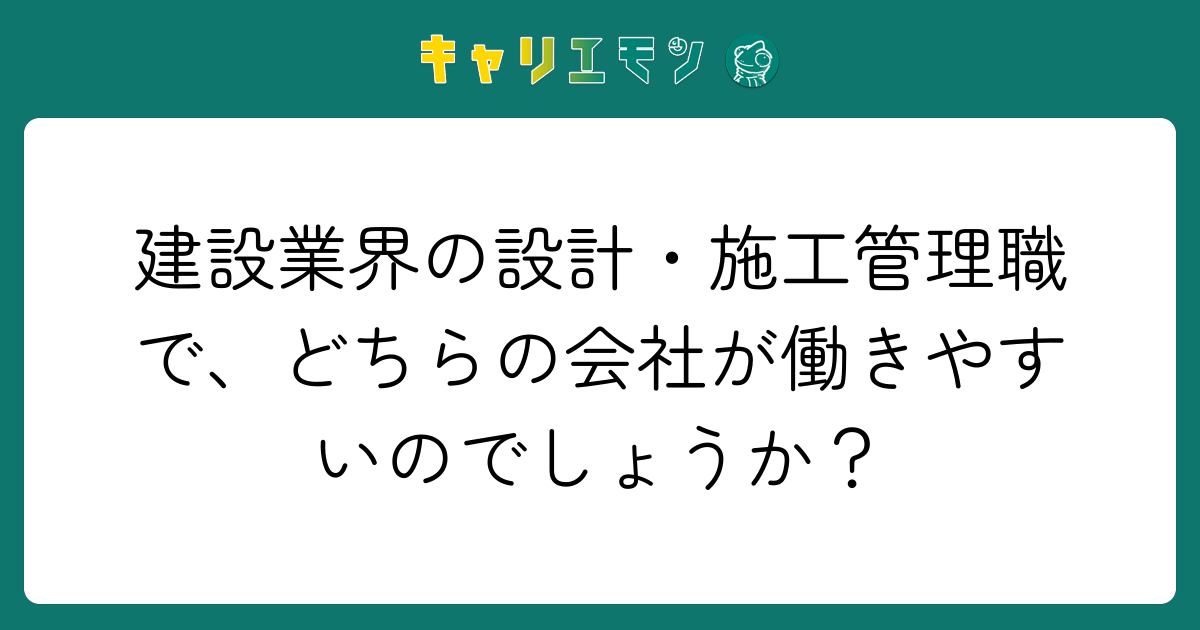 建設業界の設計・施工管理職で、どちらの会社が働きやすいのでしょうか？