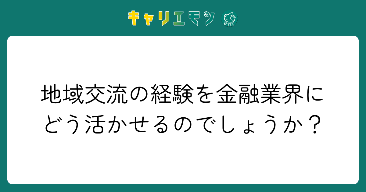 地域交流の経験を金融業界にどう活かせるのでしょうか？