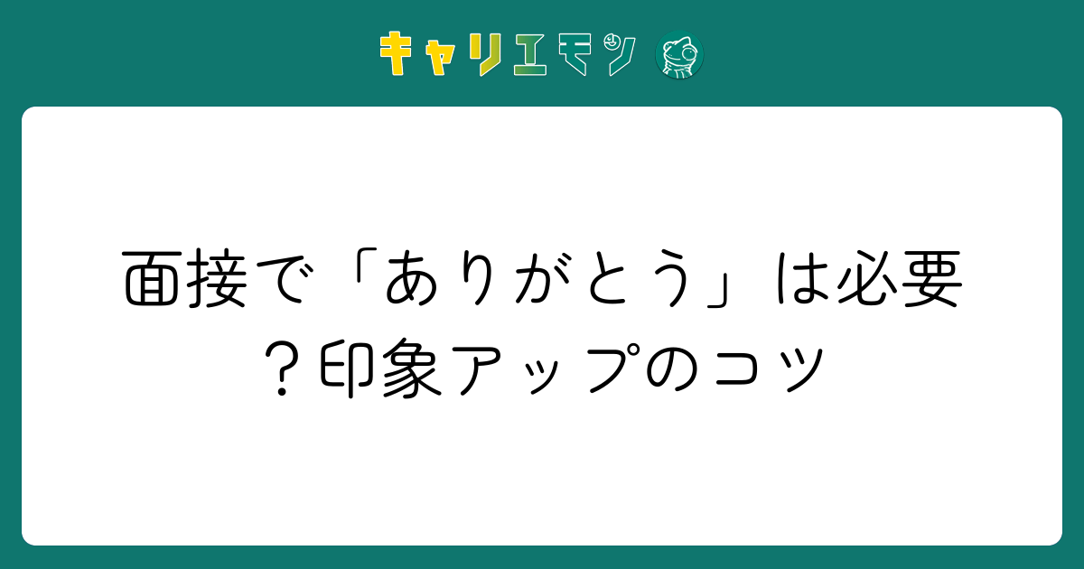 面接で「ありがとう」は必要？印象アップのコツ