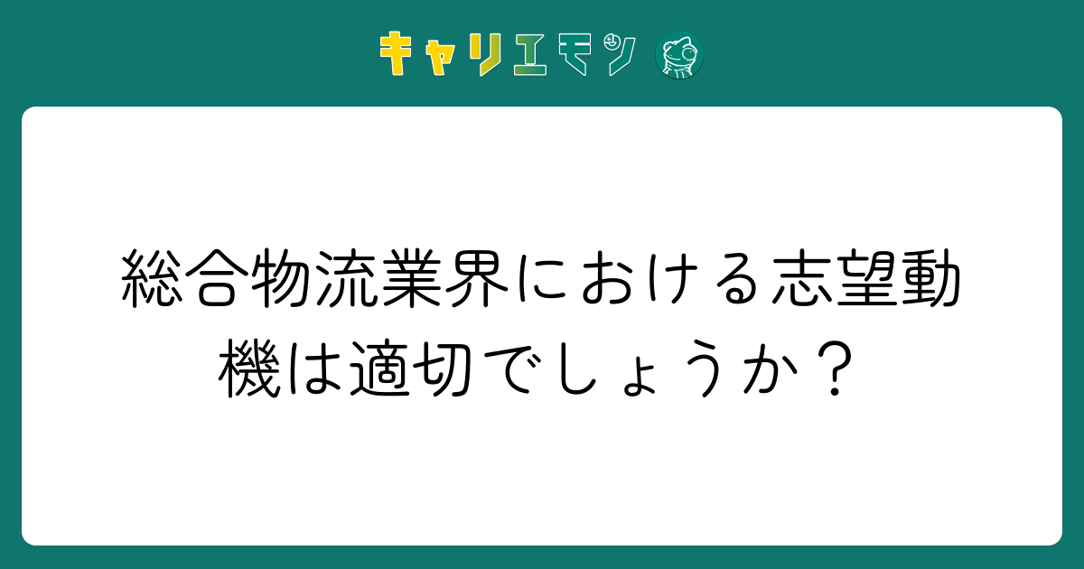 総合物流業界における志望動機は適切でしょうか？