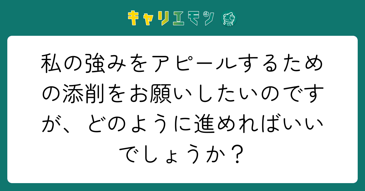 私の強みをアピールするための添削をお願いしたいのですが、どのように進めればいいでしょうか？