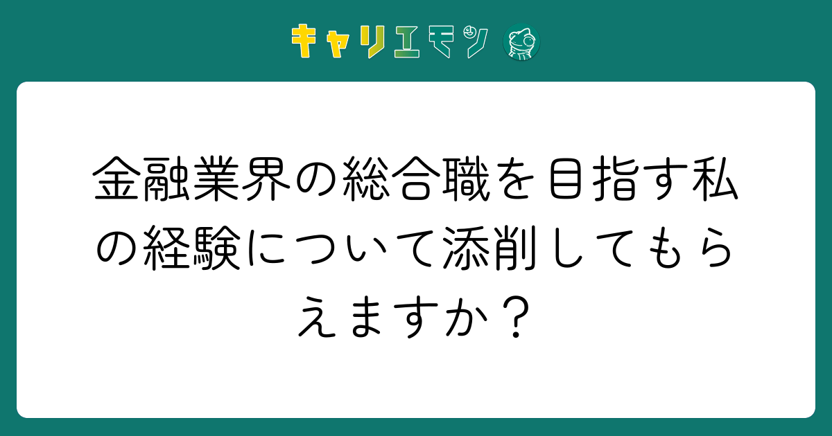 金融業界の総合職を目指す私の経験について添削してもらえますか？