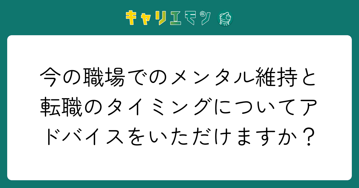 今の職場でのメンタル維持と転職のタイミングについてアドバイスをいただけますか？