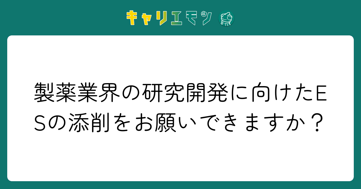 製薬業界の研究開発に向けたESの添削をお願いできますか？