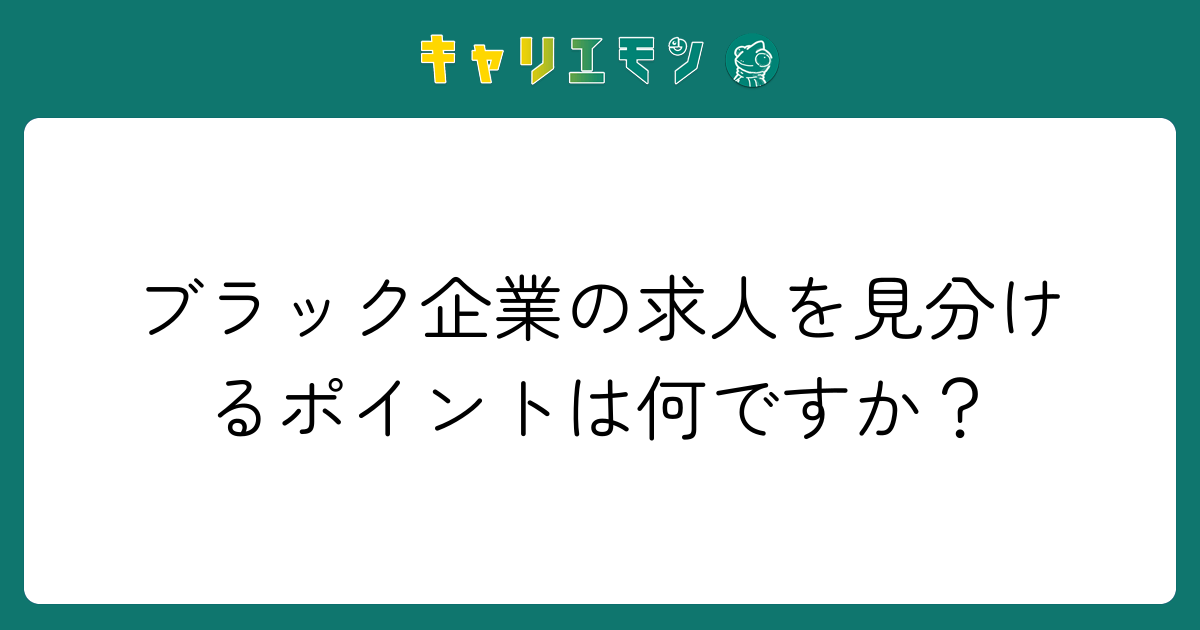 ブラック企業の求人を見分けるポイントは何ですか？