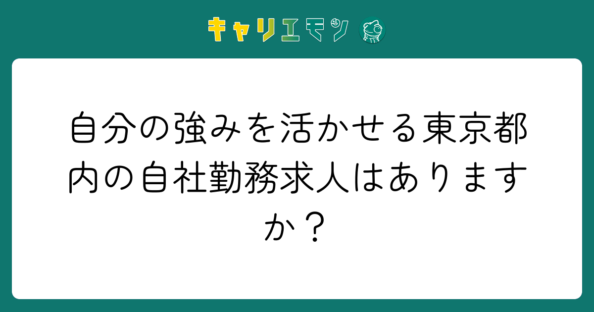 自分の強みを活かせる東京都内の自社勤務求人はありますか？