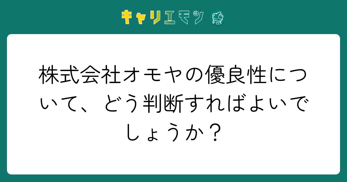 株式会社オモヤの優良性について、どう判断すればよいでしょうか？
