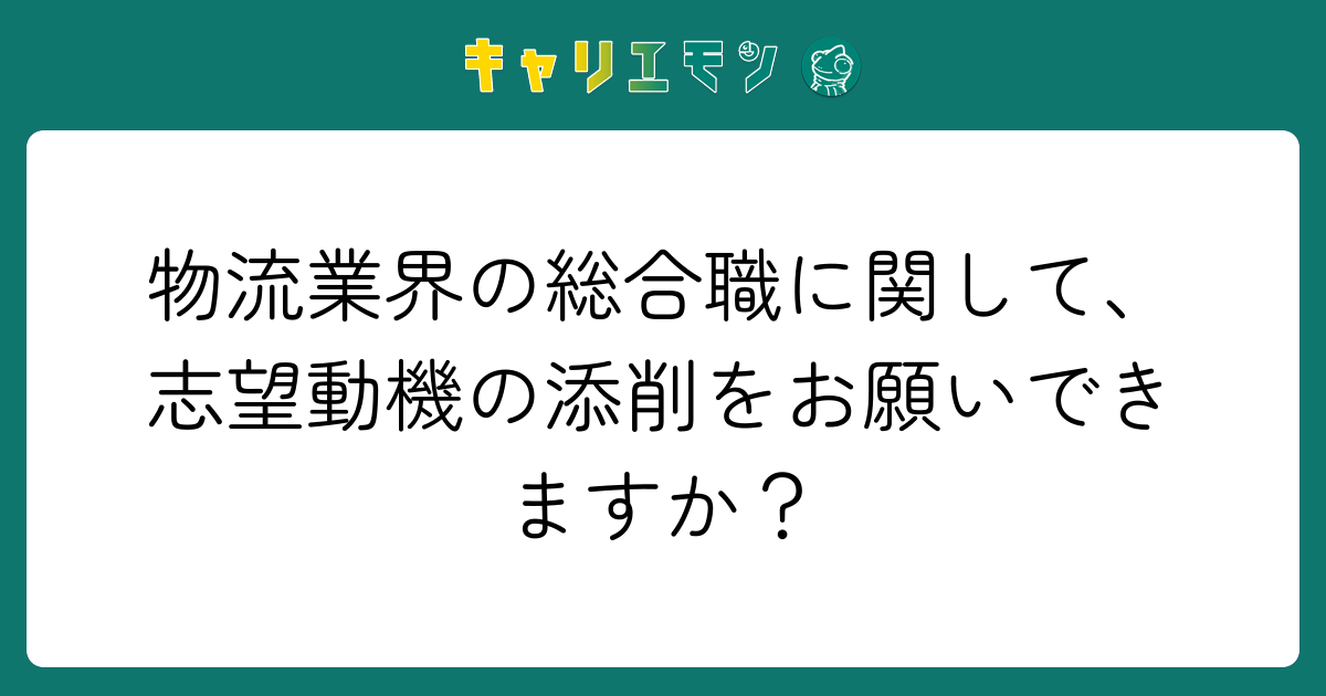物流業界の総合職に関して、志望動機の添削をお願いできますか？