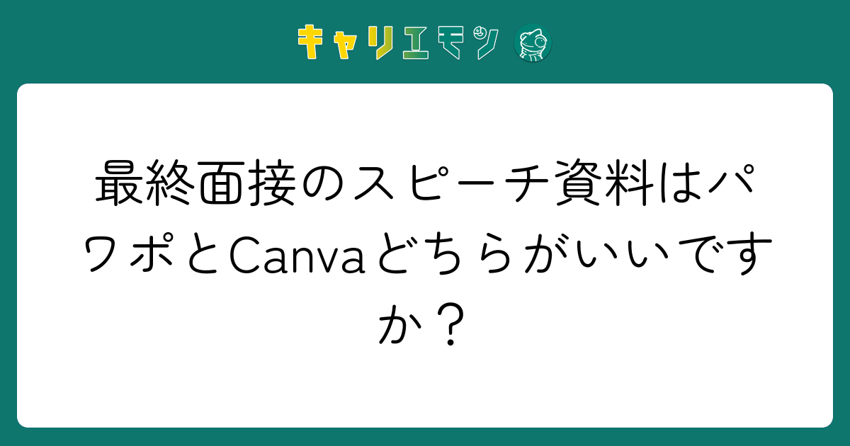 最終面接のスピーチ資料はパワポとCanvaどちらがいいですか？