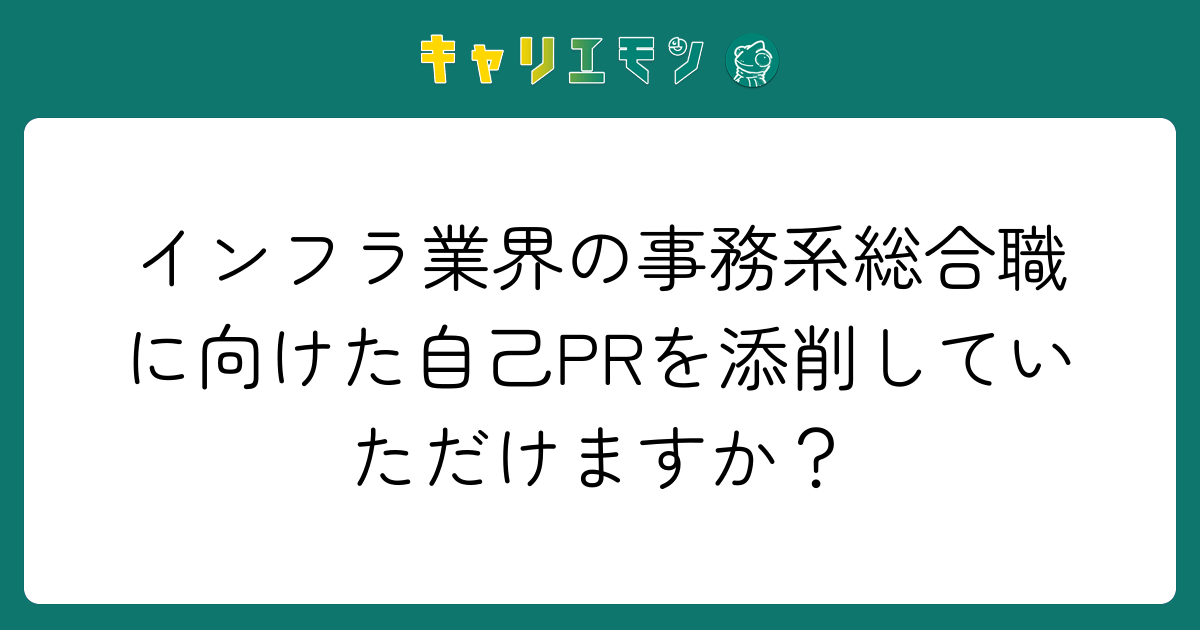 インフラ業界の事務系総合職に向けた自己PRを添削していただけますか？