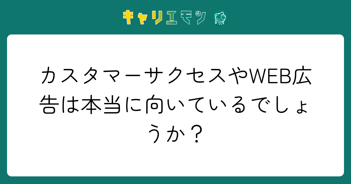 カスタマーサクセスやWEB広告は本当に向いているでしょうか？