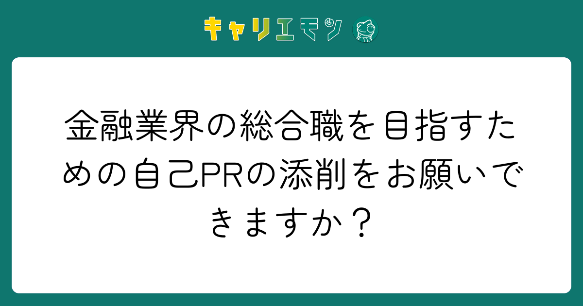 金融業界の総合職を目指すための自己PRの添削をお願いできますか？