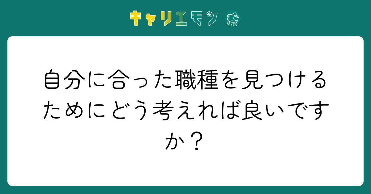自分に合った職種を見つけるためにどう考えれば良いですか？