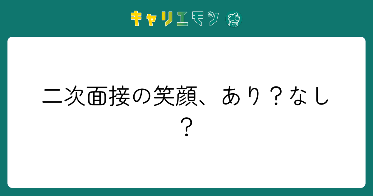 二次面接の笑顔、あり？なし？