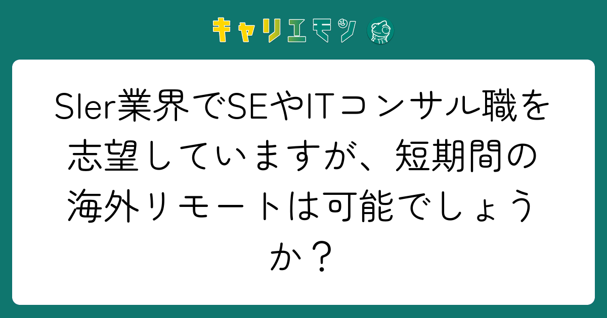 SIer業界でSEやITコンサル職を志望していますが、短期間の海外リモートは可能でしょうか？