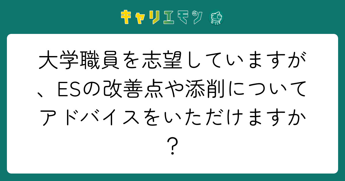 大学職員を志望していますが、ESの改善点や添削についてアドバイスをいただけますか？