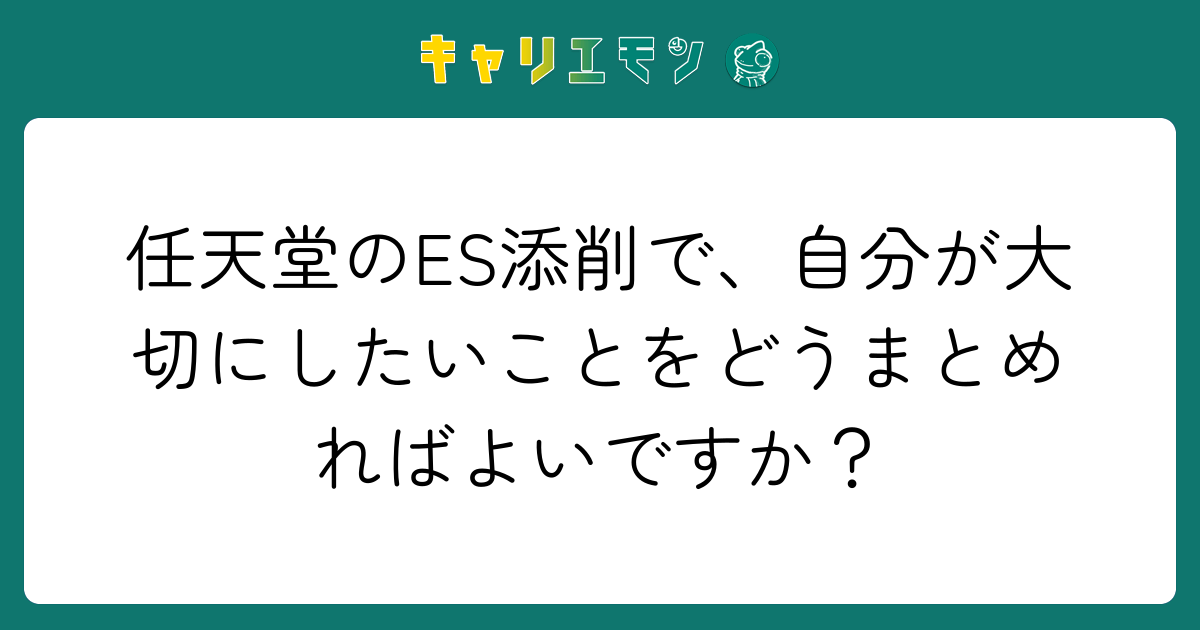 任天堂のES添削で、自分が大切にしたいことをどうまとめればよいですか？
