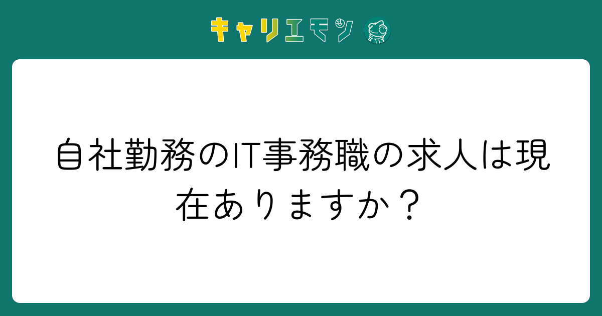 自社勤務のIT事務職の求人は現在ありますか？