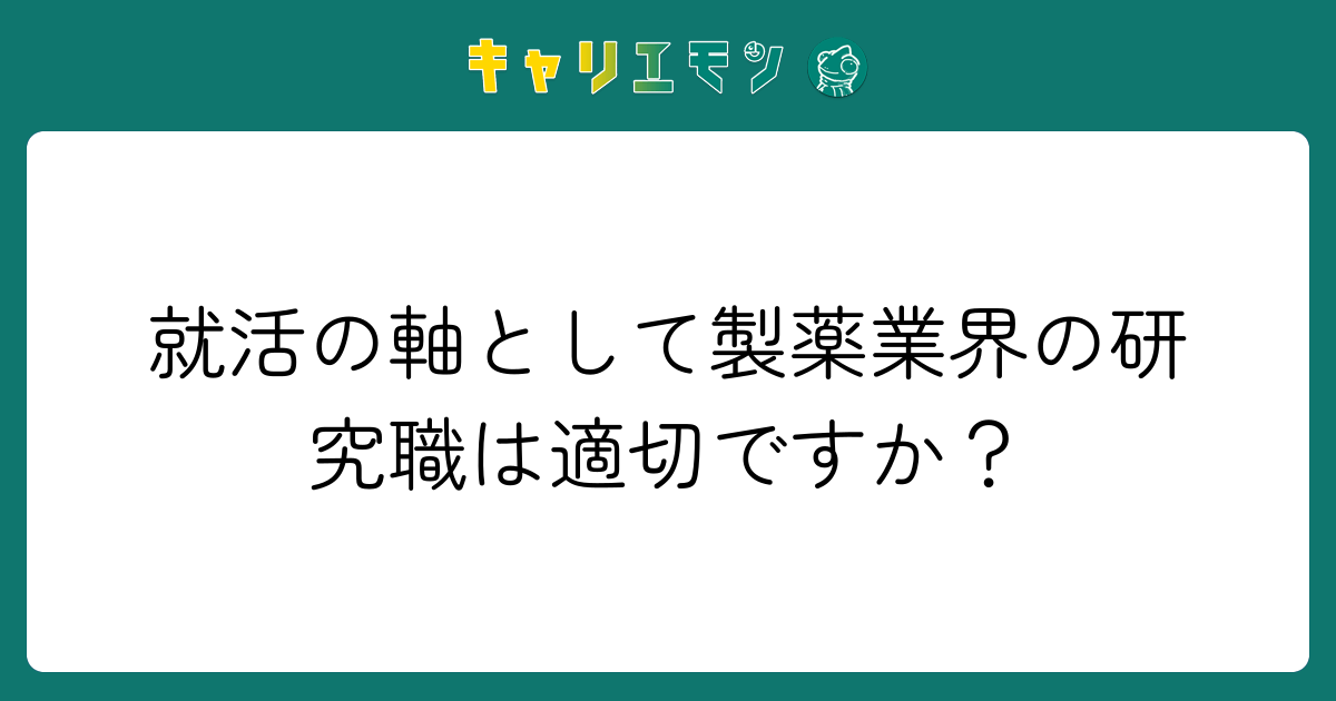 就活の軸として製薬業界の研究職は適切ですか？