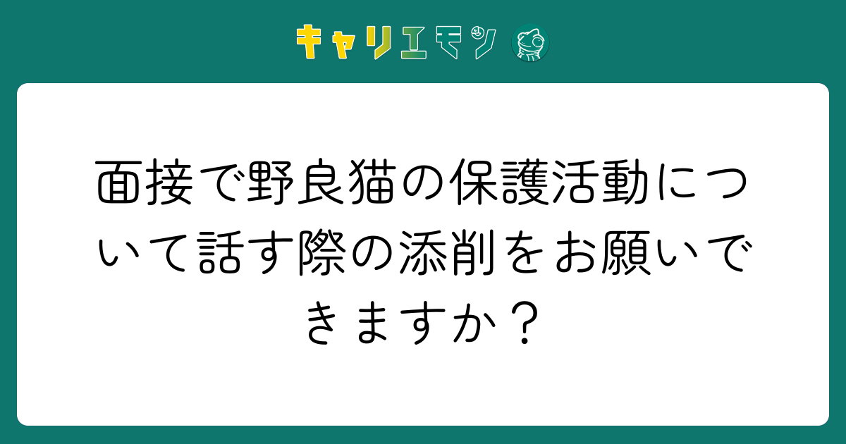 面接で野良猫の保護活動について話す際の添削をお願いできますか？