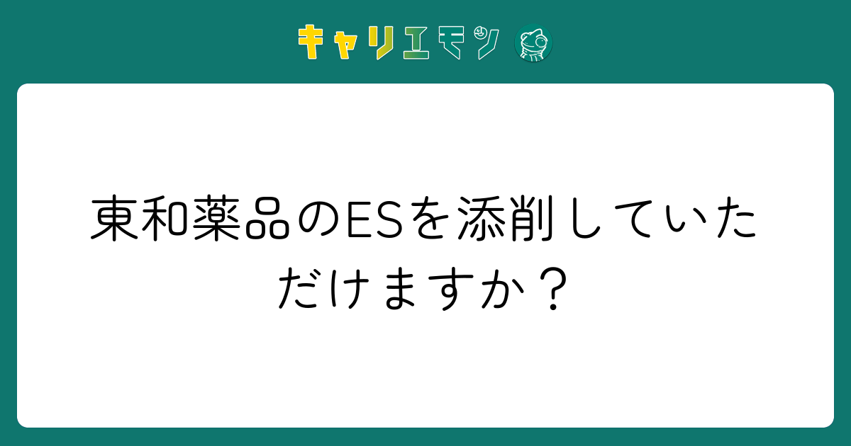 東和薬品のESを添削していただけますか？