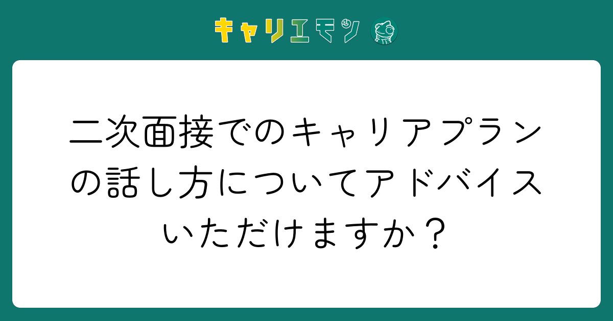 二次面接でのキャリアプランの話し方についてアドバイスいただけますか？