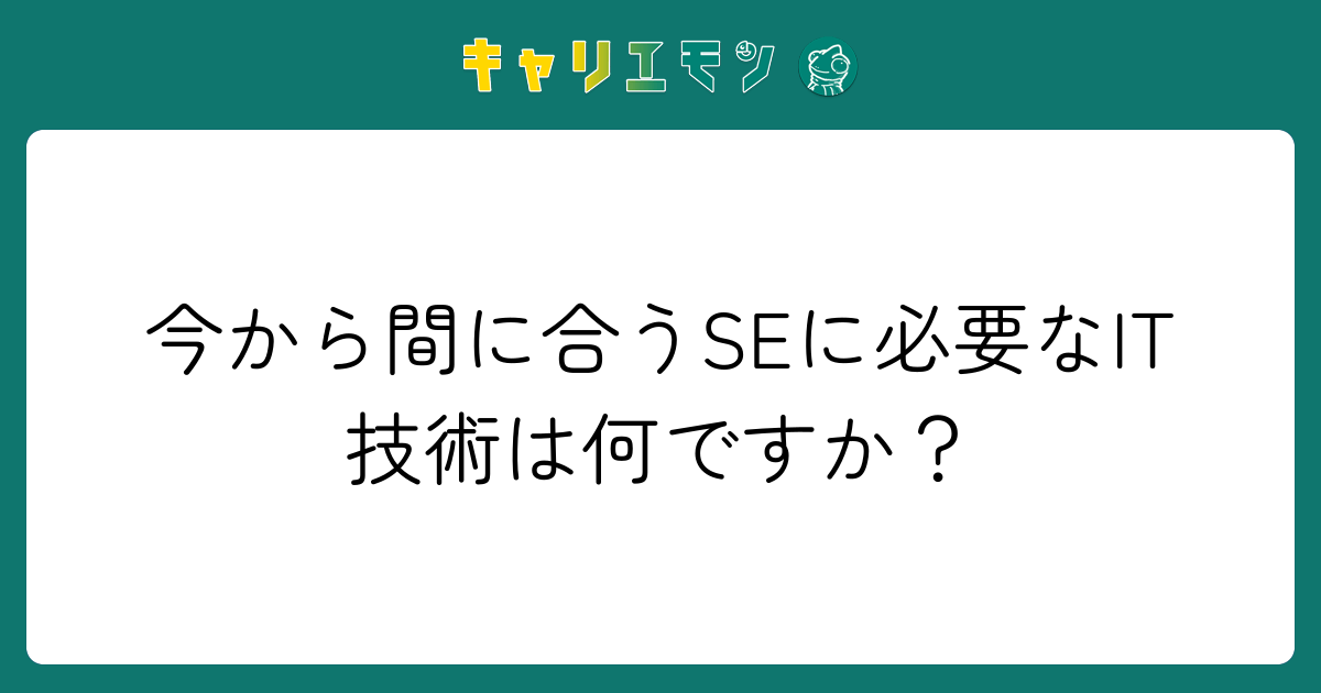 今から間に合うSEに必要なIT技術は何ですか？