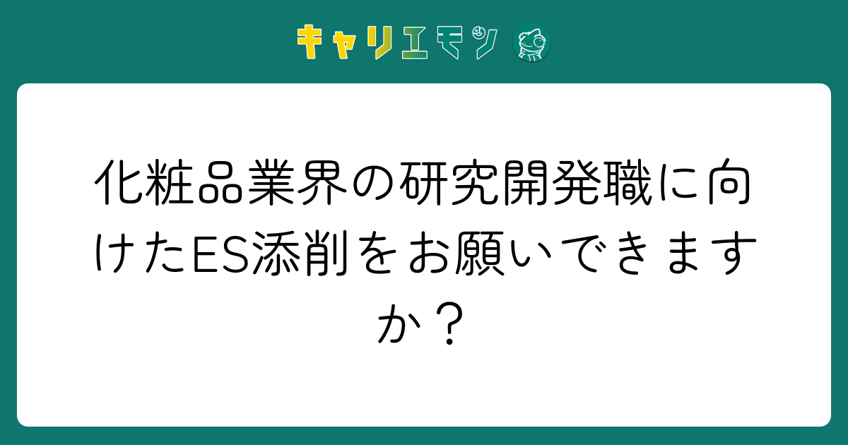 化粧品業界の研究開発職に向けたES添削をお願いできますか？
