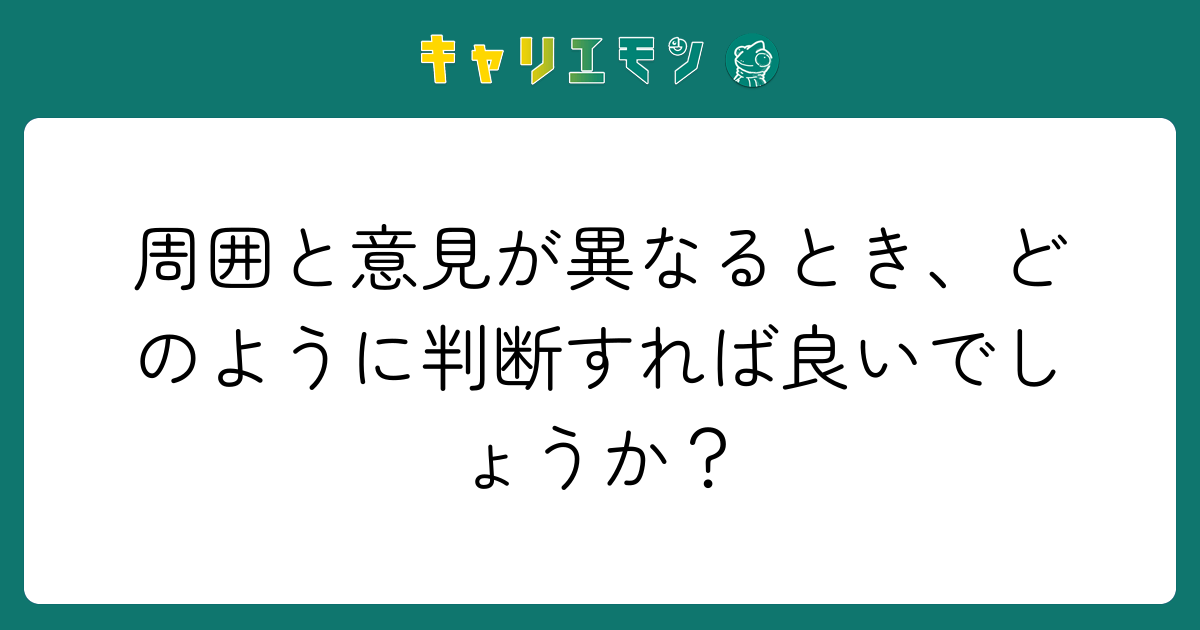 周囲と意見が異なるとき、どのように判断すれば良いでしょうか？