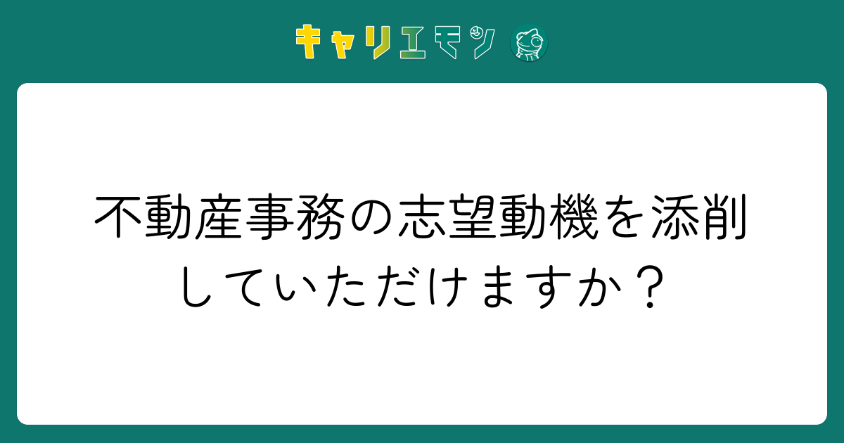 不動産事務の志望動機を添削していただけますか？