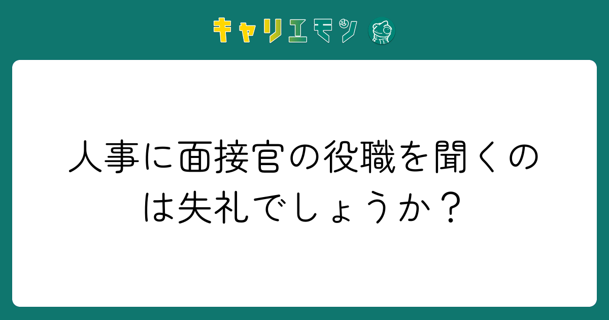 人事に面接官の役職を聞くのは失礼でしょうか？