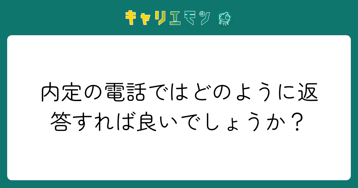内定の電話ではどのように返答すれば良いでしょうか？