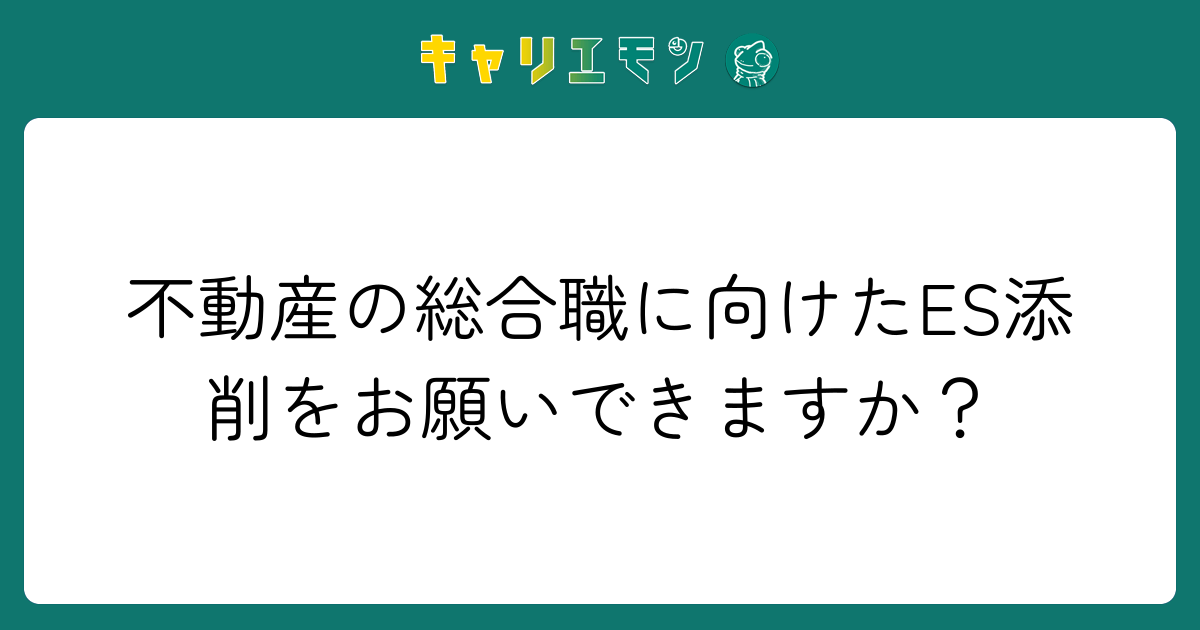 不動産の総合職に向けたES添削をお願いできますか？
