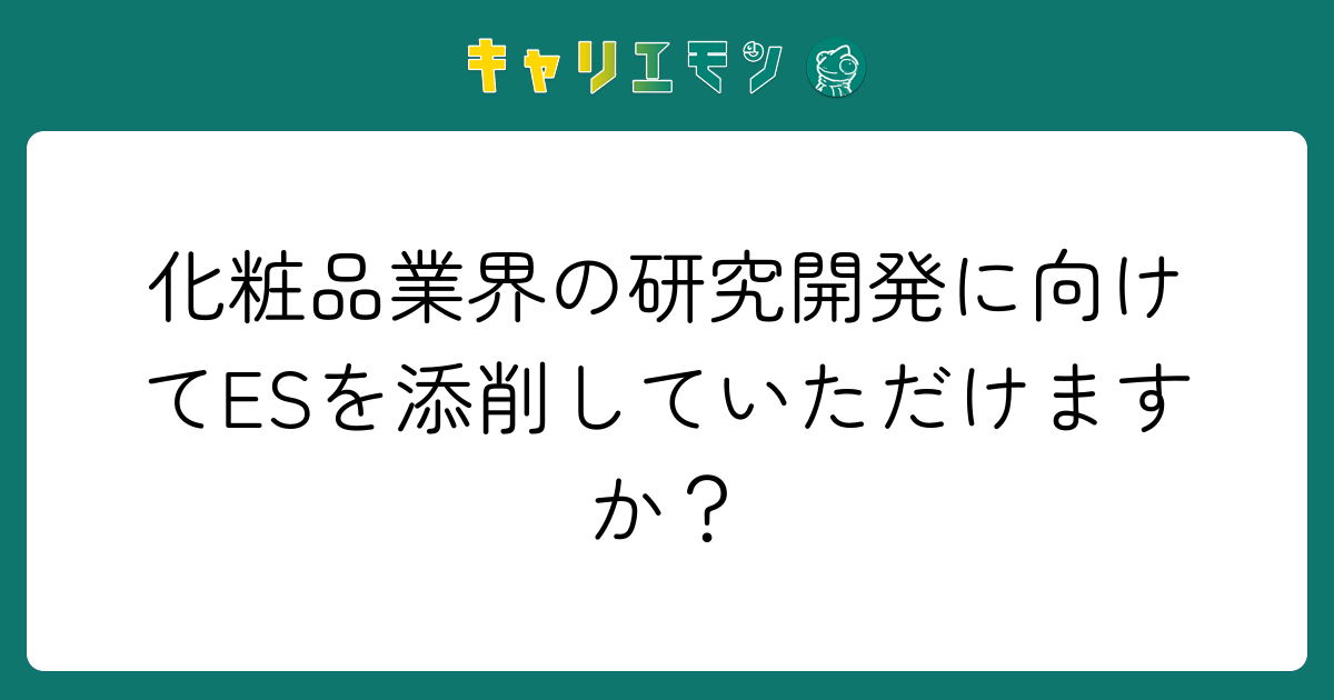 化粧品業界の研究開発に向けてESを添削していただけますか？