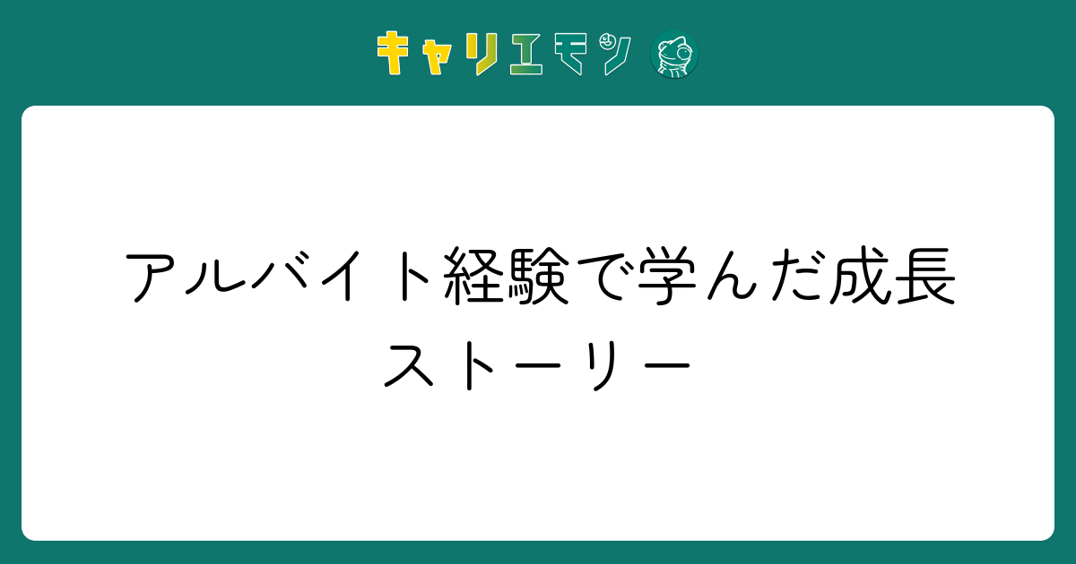 アルバイト経験で学んだ成長ストーリー