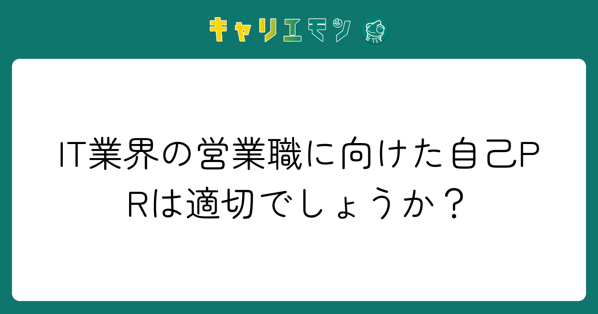IT業界の営業職に向けた自己PRは適切でしょうか？