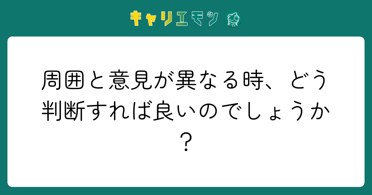 周囲と意見が異なる時、どう判断すれば良いのでしょうか？