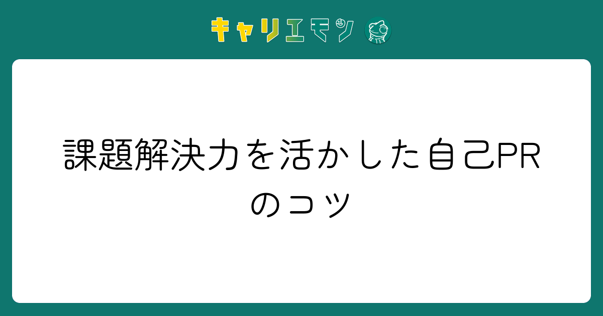 課題解決力を活かした自己PRのコツ