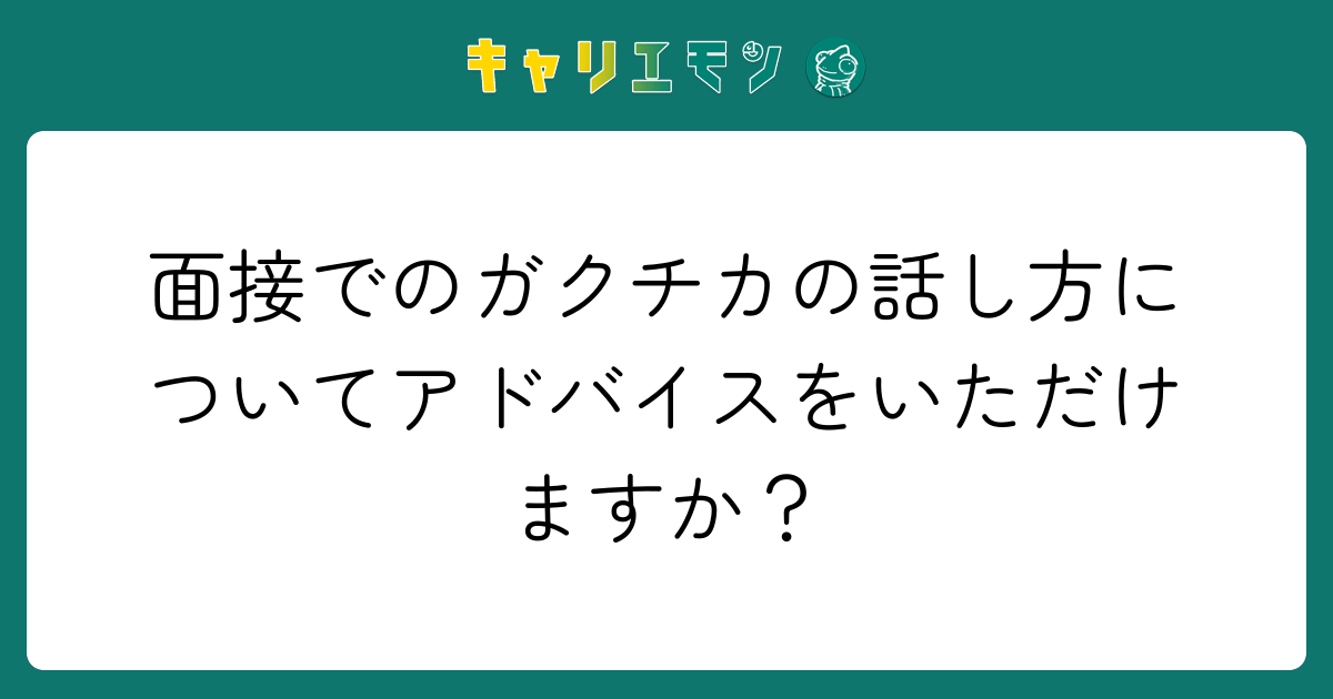 面接でのガクチカの話し方についてアドバイスをいただけますか？