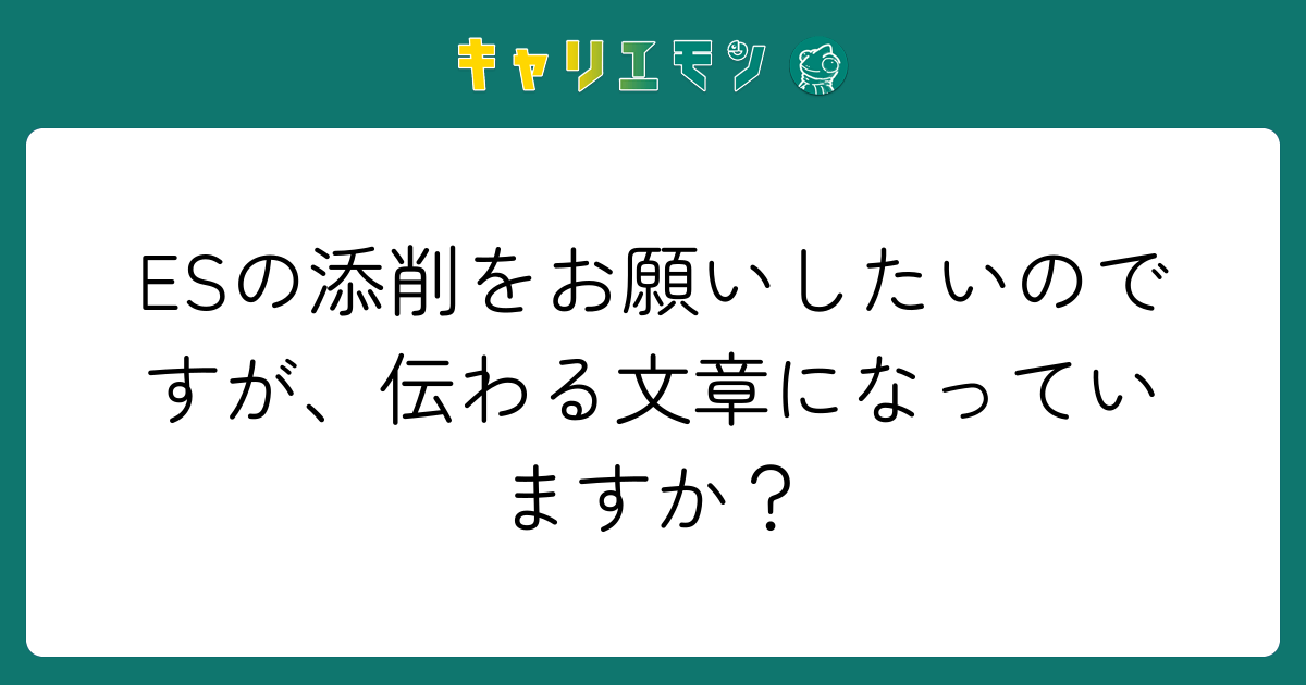 ESの添削をお願いしたいのですが、伝わる文章になっていますか？