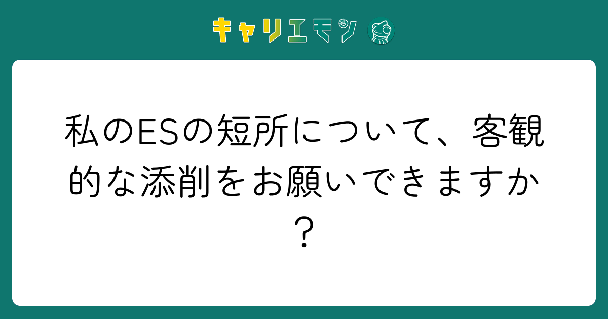 私のESの短所について、客観的な添削をお願いできますか？