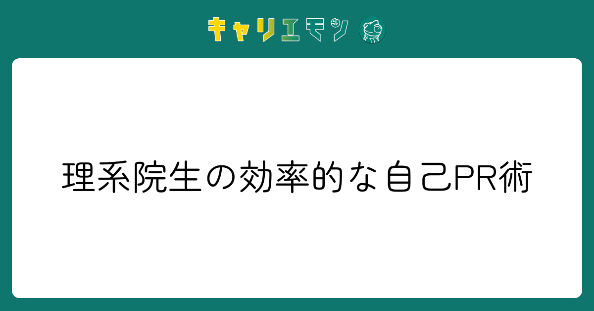 理系院生の効率的な自己PR術