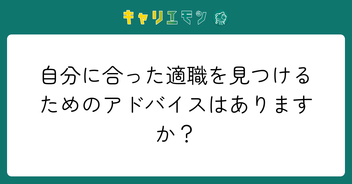 自分に合った適職を見つけるためのアドバイスはありますか？
