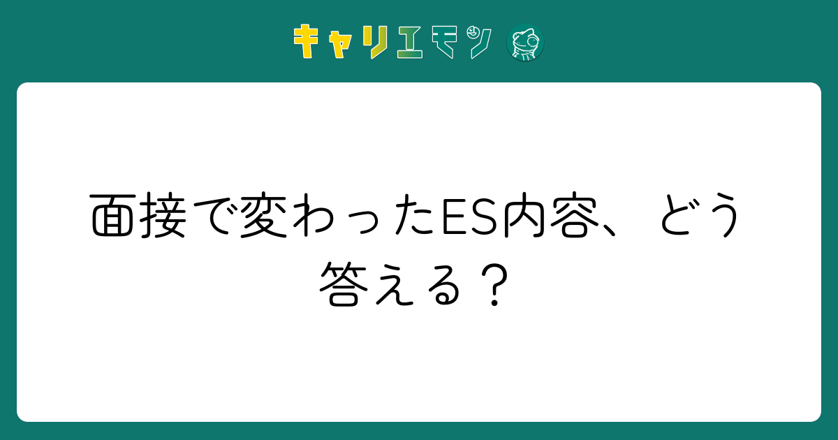 面接で変わったES内容、どう答える？